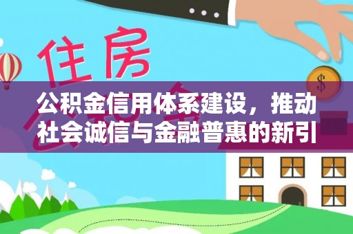 襄阳公积金信用体系建设，推动社会诚信与金融普惠的新引擎