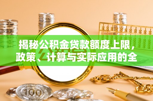 襄阳揭秘公积金贷款额度上限，政策、计算与实际应用的全面解析