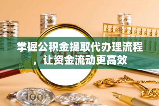 襄阳掌握公积金提取代办理流程，让资金流动更高效