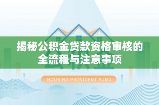 襄阳揭秘公积金贷款资格审核的全流程与注意事项