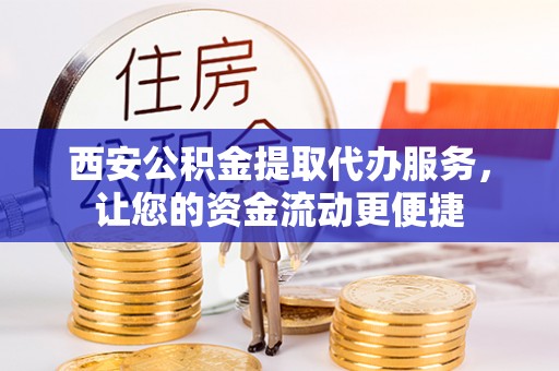 襄阳西安公积金提取代办服务，让您的资金流动更便捷