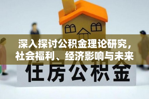 襄阳深入探讨公积金理论研究，社会福利、经济影响与未来展望