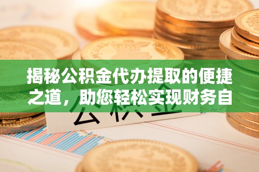 襄阳揭秘公积金代办提取的便捷之道，助您轻松实现财务自由