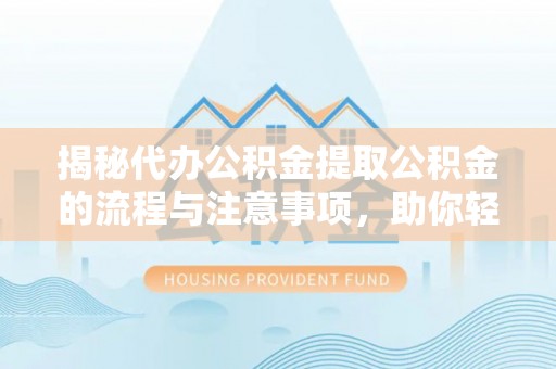襄阳揭秘代办公积金提取公积金的流程与注意事项，助你轻松拿回属于你的钱