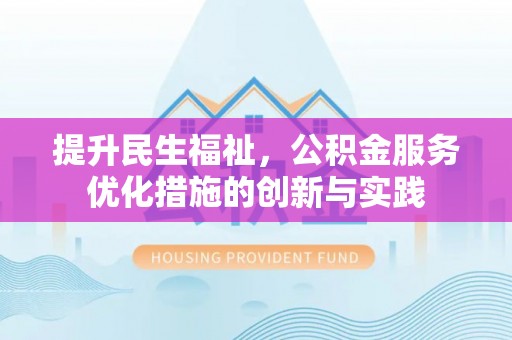 襄阳提升民生福祉，公积金服务优化措施的创新与实践