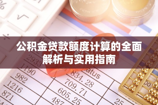 襄阳公积金贷款额度计算的全面解析与实用指南