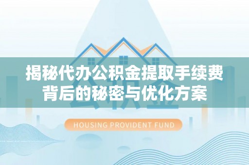 襄阳揭秘代办公积金提取手续费背后的秘密与优化方案