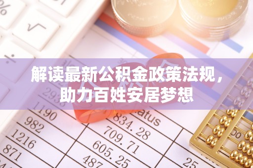 襄阳解读最新公积金政策法规，助力百姓安居梦想