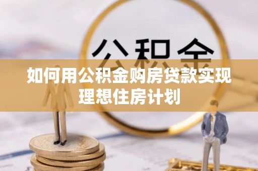 襄阳如何用公积金购房贷款实现理想住房计划