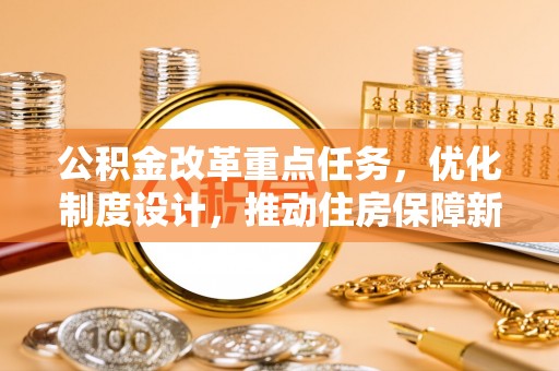 襄阳公积金改革重点任务，优化制度设计，推动住房保障新发展