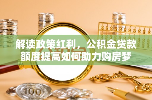 襄阳解读政策红利，公积金贷款额度提高如何助力购房梦