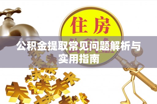 襄阳公积金提取常见问题解析与实用指南