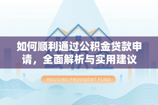 襄阳如何顺利通过公积金贷款申请，全面解析与实用建议