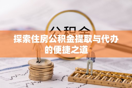襄阳探索住房公积金提取与代办的便捷之道