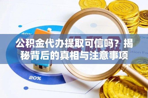 襄阳公积金代办提取可信吗？揭秘背后的真相与注意事项
