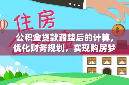 襄阳公积金贷款调整后的计算，优化财务规划，实现购房梦想