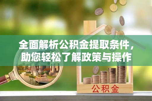 襄阳全面解析公积金提取条件，助您轻松了解政策与操作