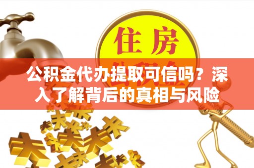 襄阳公积金代办提取可信吗？深入了解背后的真相与风险