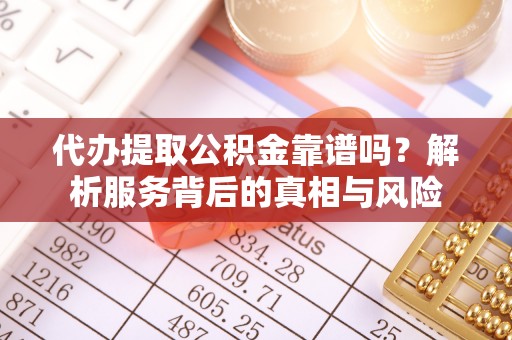 襄阳代办提取公积金靠谱吗？解析服务背后的真相与风险