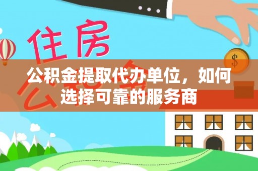 襄阳公积金提取代办单位，如何选择可靠的服务商