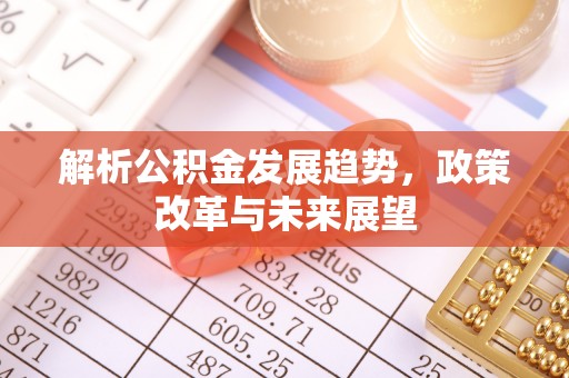 襄阳解析公积金发展趋势，政策改革与未来展望