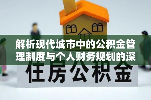 襄阳解析现代城市中的公积金管理制度与个人财务规划的深度关联