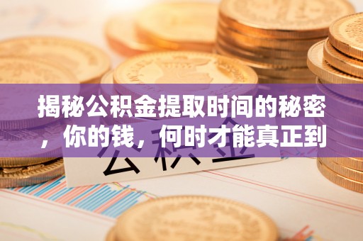 襄阳揭秘公积金提取时间的秘密，你的钱，何时才能真正到手？
