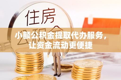 襄阳小额公积金提取代办服务，让资金流动更便捷