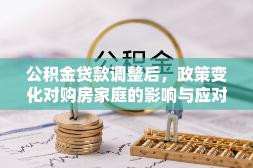 襄阳公积金贷款调整后，政策变化对购房家庭的影响与应对策略