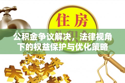 襄阳公积金争议解决，法律视角下的权益保护与优化策略
