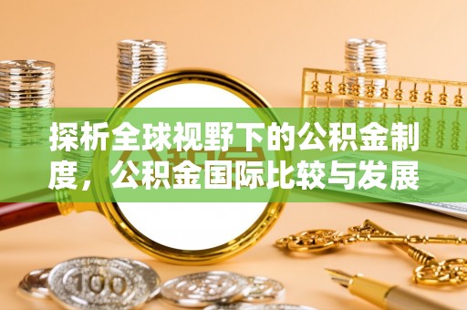 襄阳探析全球视野下的公积金制度，公积金国际比较与发展趋势