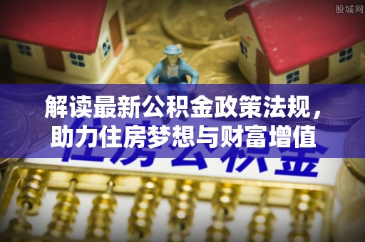 襄阳解读最新公积金政策法规，助力住房梦想与财富增值