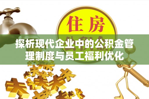 襄阳探析现代企业中的公积金管理制度与员工福利优化