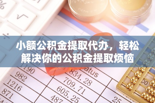 襄阳小额公积金提取代办，轻松解决你的公积金提取烦恼