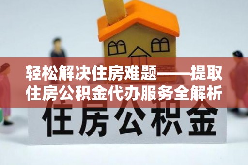 襄阳轻松解决住房难题——提取住房公积金代办服务全解析