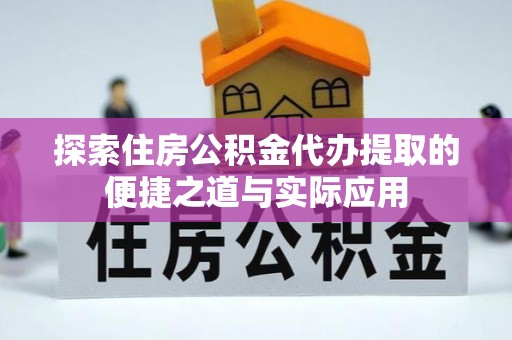 襄阳探索住房公积金代办提取的便捷之道与实际应用
