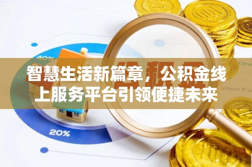 襄阳智慧生活新篇章，公积金线上服务平台引领便捷未来