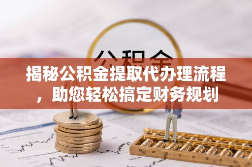 襄阳揭秘公积金提取代办理流程，助您轻松搞定财务规划