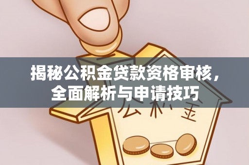 襄阳揭秘公积金贷款资格审核，全面解析与申请技巧
