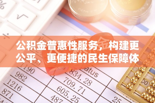 襄阳公积金普惠性服务，构建更公平、更便捷的民生保障体系