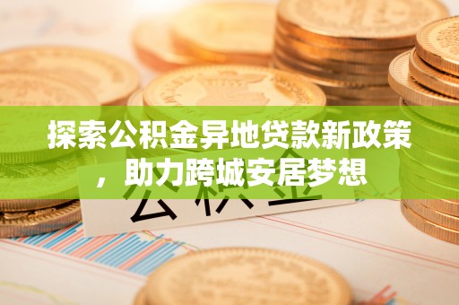 襄阳探索公积金异地贷款新政策，助力跨城安居梦想