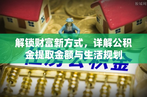 襄阳解锁财富新方式，详解公积金提取金额与生活规划