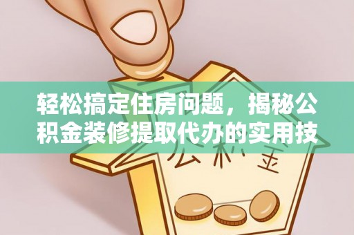 襄阳轻松搞定住房问题，揭秘公积金装修提取代办的实用技巧