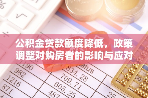 襄阳公积金贷款额度降低，政策调整对购房者的影响与应对策略