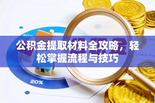 襄阳公积金提取材料全攻略，轻松掌握流程与技巧