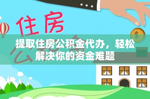 襄阳提取住房公积金代办，轻松解决你的资金难题