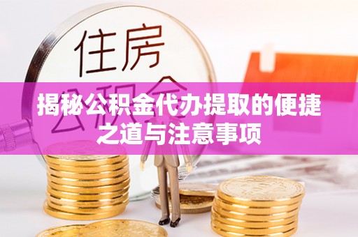 襄阳揭秘公积金代办提取的便捷之道与注意事项
