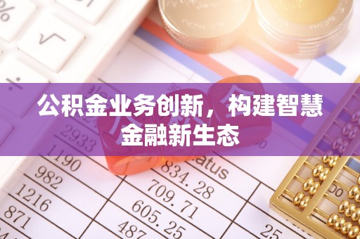 襄阳公积金业务创新，构建智慧金融新生态