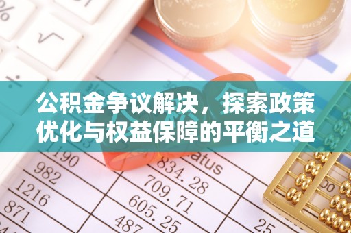 襄阳公积金争议解决，探索政策优化与权益保障的平衡之道