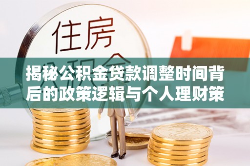 襄阳揭秘公积金贷款调整时间背后的政策逻辑与个人理财策略